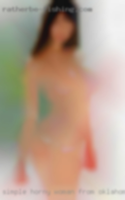 Simple horny woman from Oklahoma, with many goals in life..